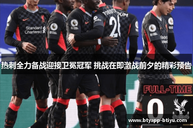 热刺全力备战迎接卫冕冠军 挑战在即激战前夕的精彩预告