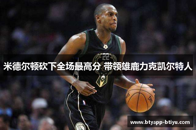 米德尔顿砍下全场最高分 带领雄鹿力克凯尔特人