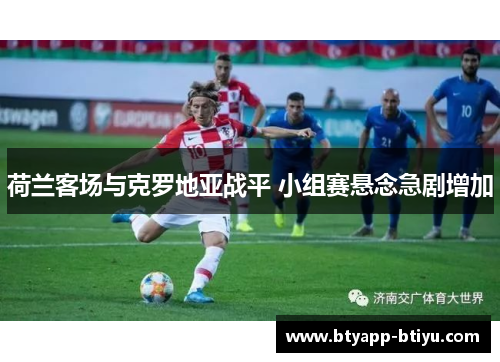 荷兰客场与克罗地亚战平 小组赛悬念急剧增加