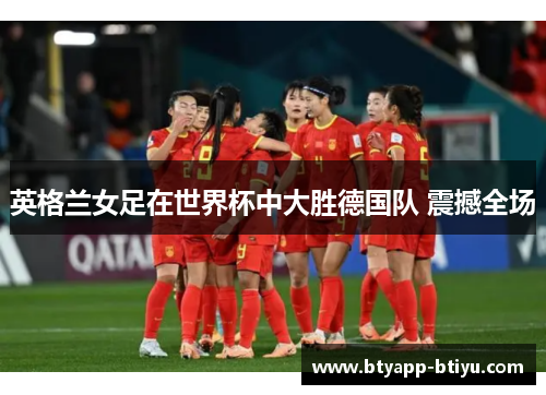英格兰女足在世界杯中大胜德国队 震撼全场