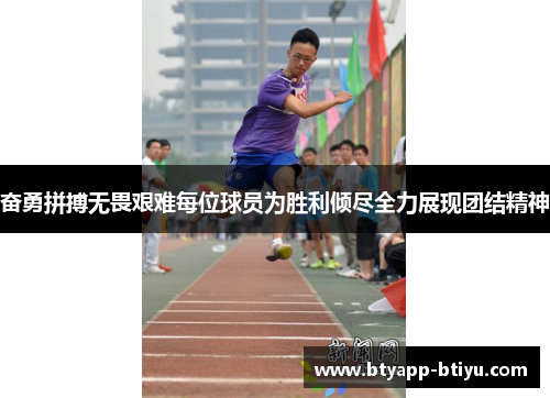 奋勇拼搏无畏艰难每位球员为胜利倾尽全力展现团结精神