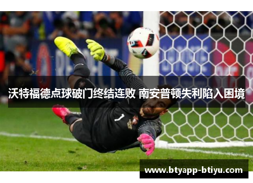 沃特福德点球破门终结连败 南安普顿失利陷入困境