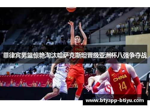菲律宾男篮惊艳淘汰哈萨克斯坦晋级亚洲杯八强争夺战