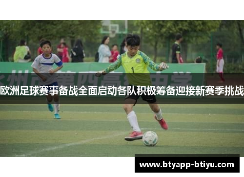 欧洲足球赛事备战全面启动各队积极筹备迎接新赛季挑战