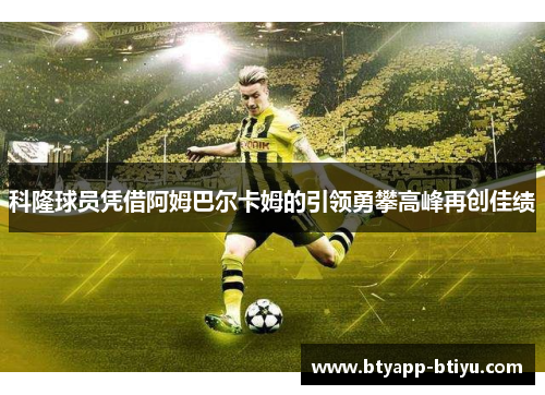 科隆球员凭借阿姆巴尔卡姆的引领勇攀高峰再创佳绩