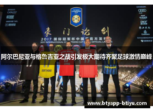 阿尔巴尼亚与格鲁吉亚之战引发极大期待齐聚足球激情巅峰