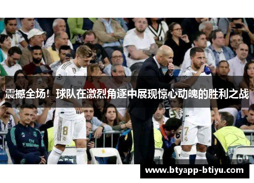 震撼全场！球队在激烈角逐中展现惊心动魄的胜利之战