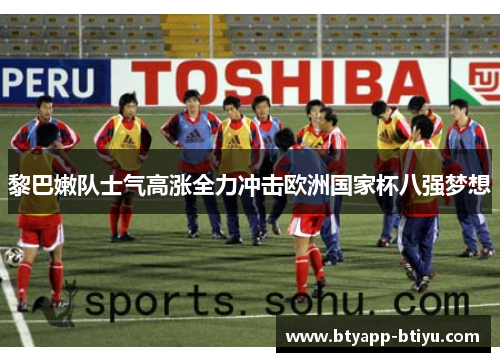 黎巴嫩队士气高涨全力冲击欧洲国家杯八强梦想