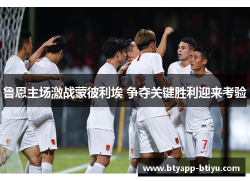鲁恩主场激战蒙彼利埃 争夺关键胜利迎来考验