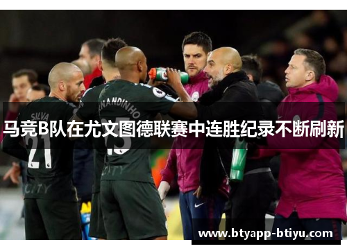 马竞B队在尤文图德联赛中连胜纪录不断刷新