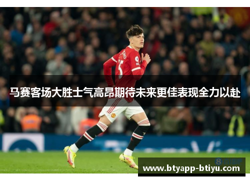 马赛客场大胜士气高昂期待未来更佳表现全力以赴
