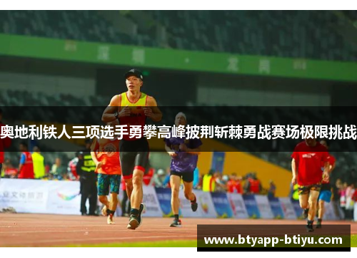 奥地利铁人三项选手勇攀高峰披荆斩棘勇战赛场极限挑战