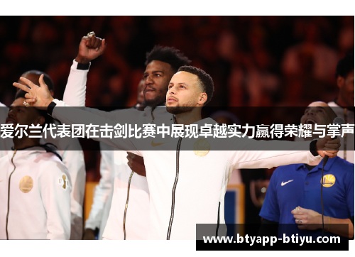 爱尔兰代表团在击剑比赛中展现卓越实力赢得荣耀与掌声