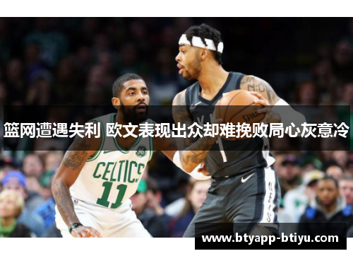 篮网遭遇失利 欧文表现出众却难挽败局心灰意冷