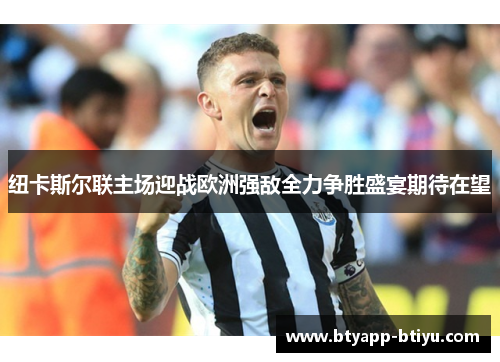纽卡斯尔联主场迎战欧洲强敌全力争胜盛宴期待在望