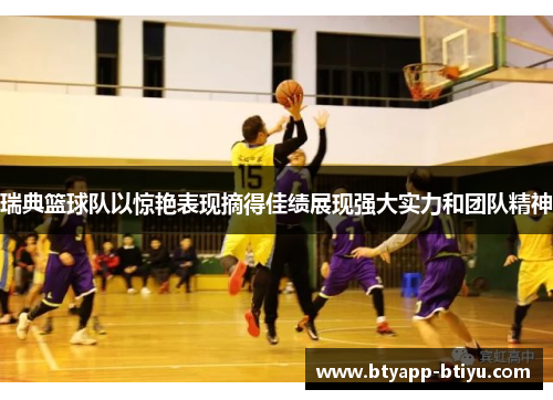 瑞典篮球队以惊艳表现摘得佳绩展现强大实力和团队精神