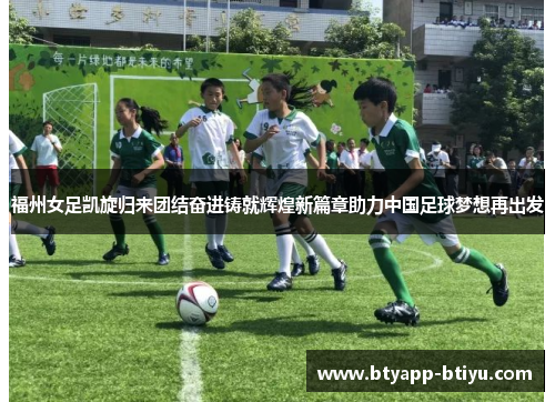 福州女足凯旋归来团结奋进铸就辉煌新篇章助力中国足球梦想再出发
