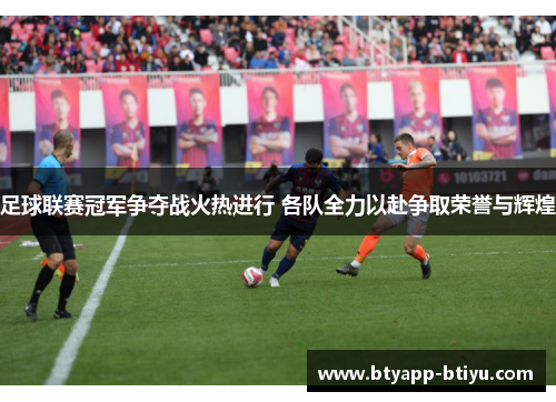足球联赛冠军争夺战火热进行 各队全力以赴争取荣誉与辉煌