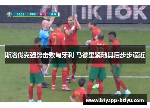 斯洛伐克强势击败匈牙利 马德里紧随其后步步逼近