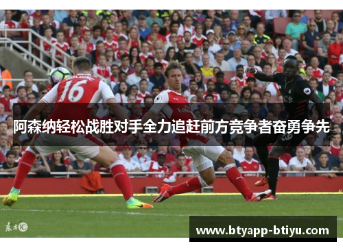 阿森纳轻松战胜对手全力追赶前方竞争者奋勇争先