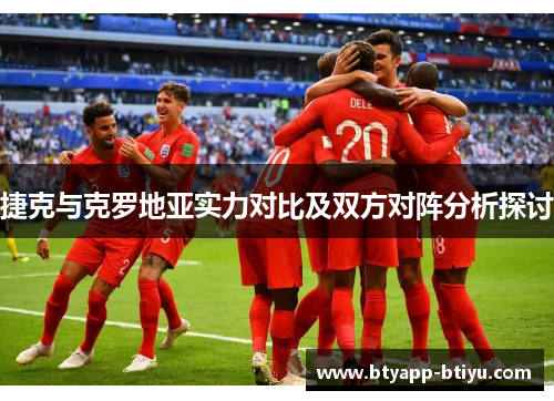 捷克与克罗地亚实力对比及双方对阵分析探讨